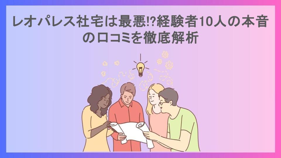 レオパレス社宅は最悪!?経験者10人の本音の口コミを徹底解析